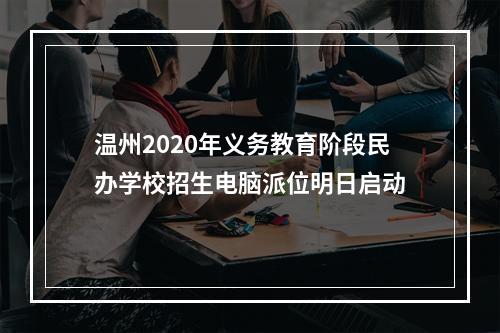 温州2020年义务教育阶段民办学校招生电脑派位明日启动