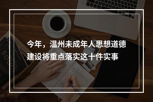 今年，温州未成年人思想道德建设将重点落实这十件实事