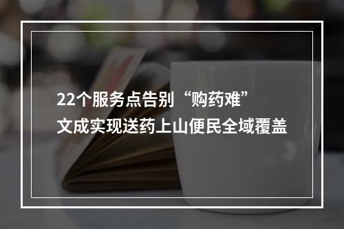 22个服务点告别“购药难” 文成实现送药上山便民全域覆盖