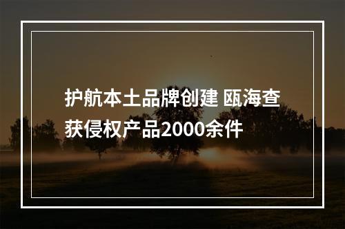 护航本土品牌创建 瓯海查获侵权产品2000余件