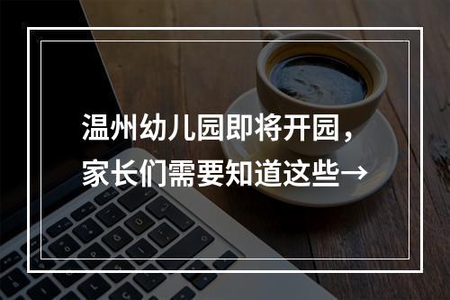 温州幼儿园即将开园，家长们需要知道这些→