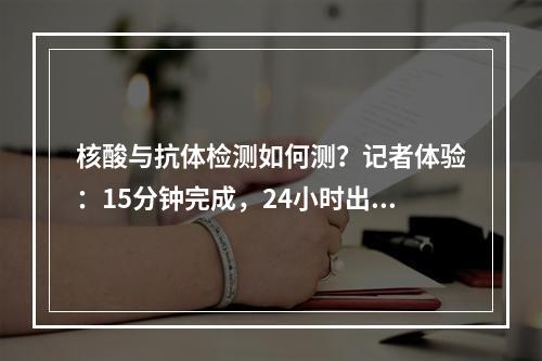 核酸与抗体检测如何测？记者体验：15分钟完成，24小时出结果