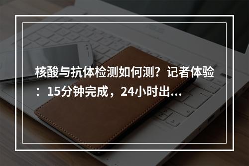 核酸与抗体检测如何测？记者体验：15分钟完成，24小时出结果