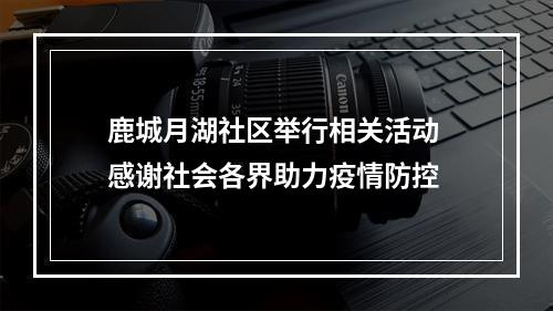鹿城月湖社区举行相关活动 感谢社会各界助力疫情防控