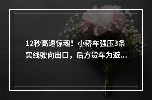 12秒高速惊魂！小轿车强压3条实线驶向出口，后方货车为避让180度转体撞护栏