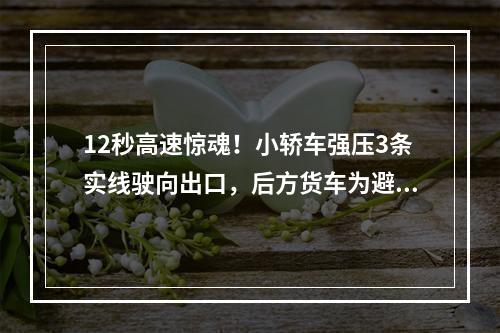12秒高速惊魂！小轿车强压3条实线驶向出口，后方货车为避让180度转体撞护栏