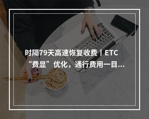 时隔79天高速恢复收费丨ETC“费显”优化，通行费用一目了然