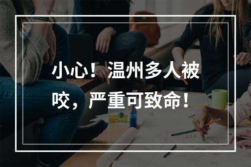 小心！温州多人被咬，严重可致命！