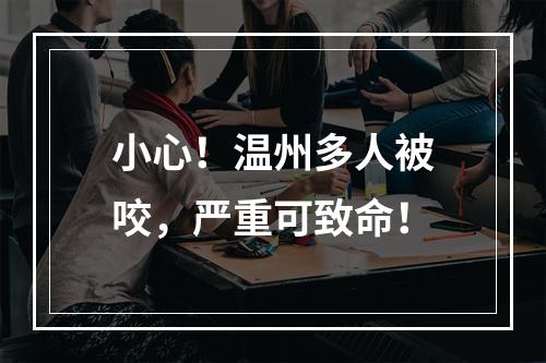 小心！温州多人被咬，严重可致命！