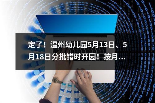 定了！温州幼儿园5月13日、5月18日分批错时开园！按月收取保教费