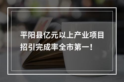 平阳县亿元以上产业项目招引完成率全市第一！