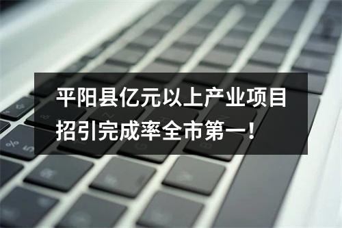 平阳县亿元以上产业项目招引完成率全市第一！