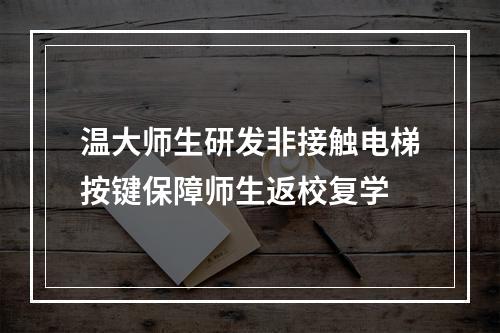 温大师生研发非接触电梯按键保障师生返校复学