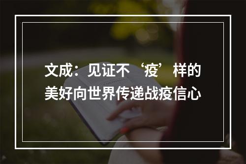 文成：见证不‘疫’样的美好向世界传递战疫信心