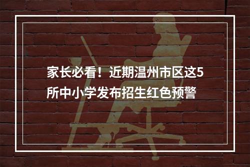 家长必看！近期温州市区这5所中小学发布招生红色预警