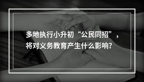 多地执行小升初“公民同招”，将对义务教育产生什么影响？
