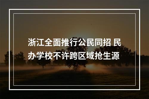 浙江全面推行公民同招 民办学校不许跨区域抢生源