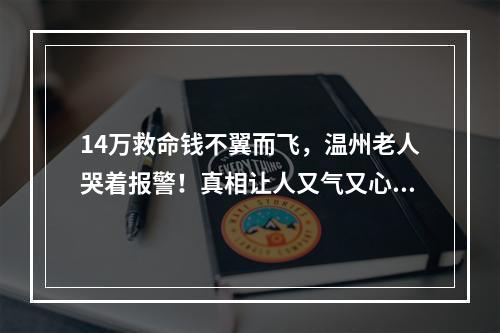 14万救命钱不翼而飞，温州老人哭着报警！真相让人又气又心酸