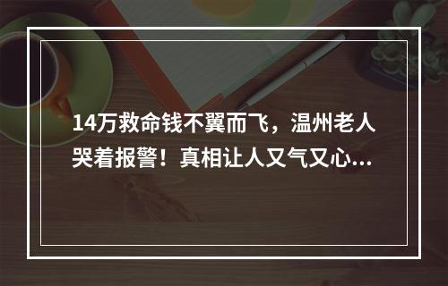 14万救命钱不翼而飞，温州老人哭着报警！真相让人又气又心酸
