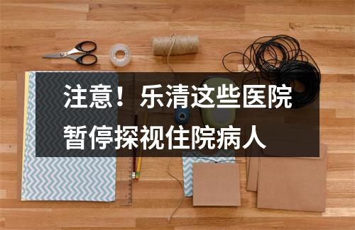 注意！乐清这些医院暂停探视住院病人
