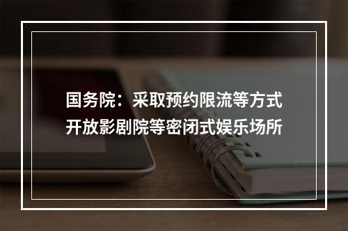 国务院：采取预约限流等方式开放影剧院等密闭式娱乐场所
