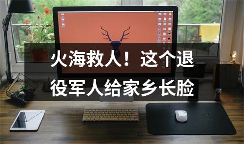 火海救人！这个退役军人给家乡长脸