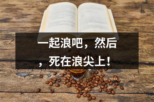 一起浪吧，然后，死在浪尖上！