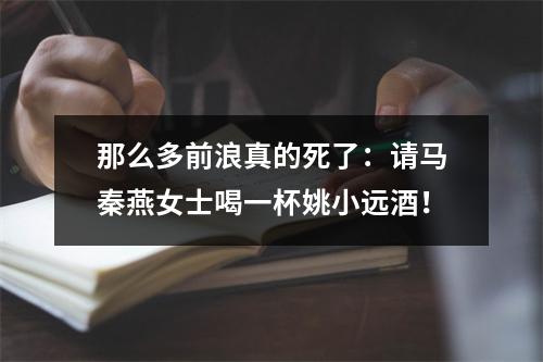 那么多前浪真的死了：请马秦燕女士喝一杯姚小远酒！