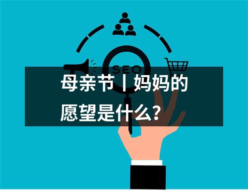 母亲节丨妈妈的愿望是什么？