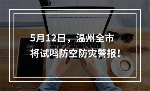 5月12日，温州全市将试鸣防空防灾警报！