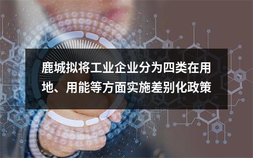 鹿城拟将工业企业分为四类在用地、用能等方面实施差别化政策