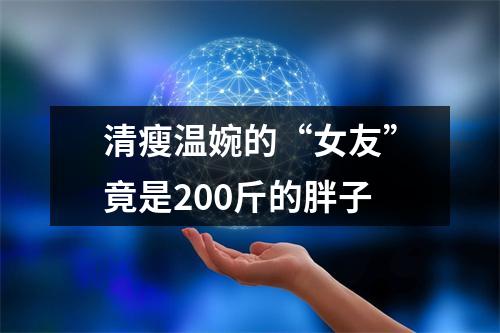 清瘦温婉的“女友”竟是200斤的胖子