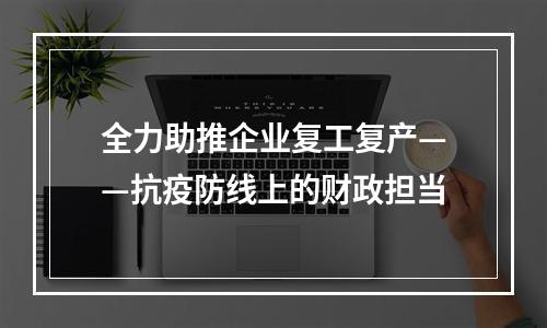 全力助推企业复工复产——抗疫防线上的财政担当