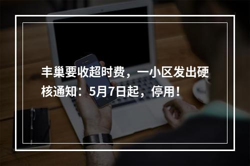 丰巢要收超时费，一小区发出硬核通知：5月7日起，停用！
