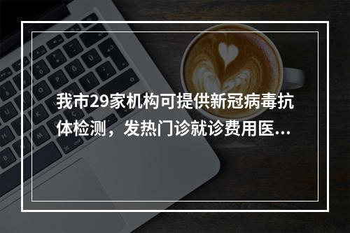 我市29家机构可提供新冠病毒抗体检测，发热门诊就诊费用医保报销
