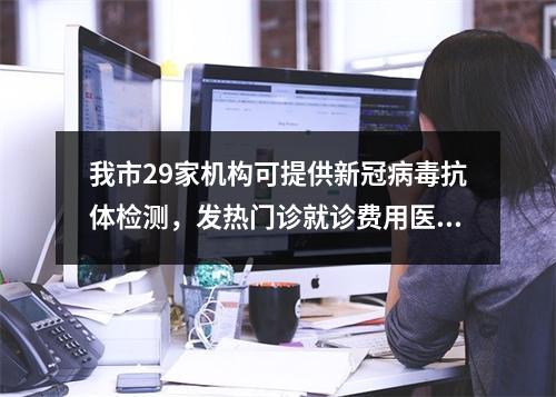 我市29家机构可提供新冠病毒抗体检测，发热门诊就诊费用医保报销