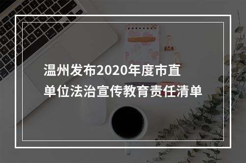温州发布2020年度市直单位法治宣传教育责任清单