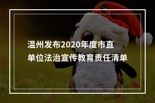 温州发布2020年度市直单位法治宣传教育责任清单