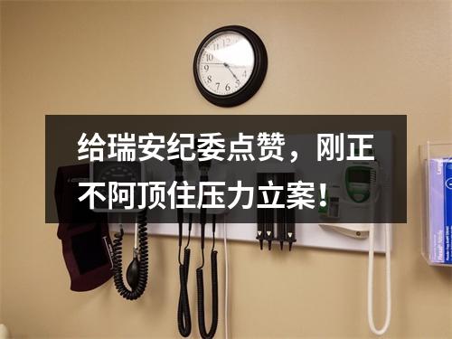 给瑞安纪委点赞，刚正不阿顶住压力立案！