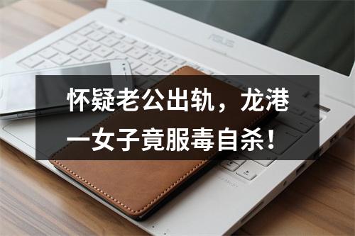 怀疑老公出轨，龙港一女子竟服毒自杀！