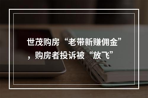 世茂购房“老带新赚佣金”，购房者投诉被“放飞”