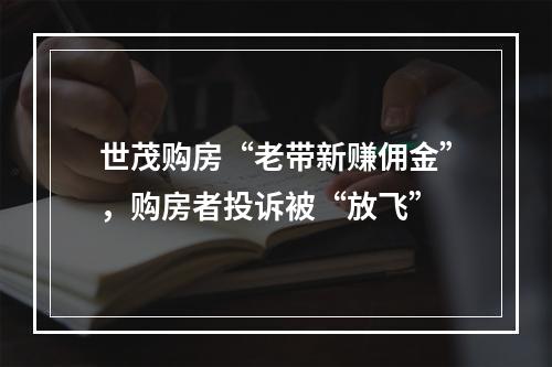 世茂购房“老带新赚佣金”，购房者投诉被“放飞”