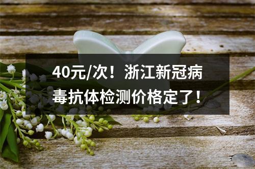 40元/次！浙江新冠病毒抗体检测价格定了！