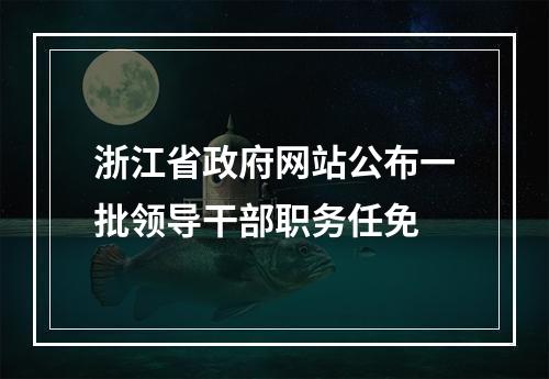 浙江省政府网站公布一批领导干部职务任免