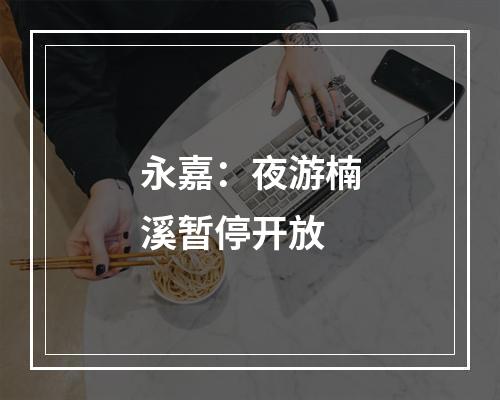 永嘉：夜游楠溪暂停开放
