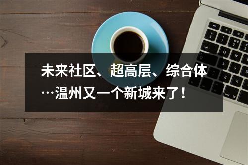 未来社区、超高层、综合体…温州又一个新城来了！
