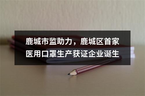 鹿城市监助力，鹿城区首家医用口罩生产获证企业诞生