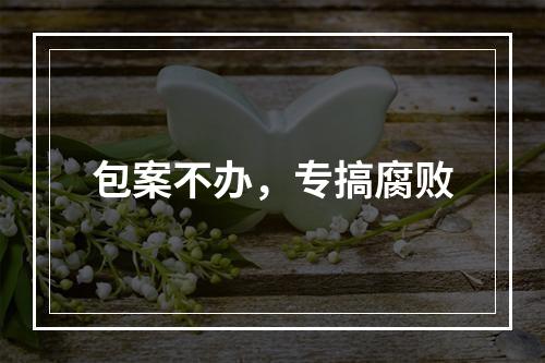 包案不办，专搞腐败