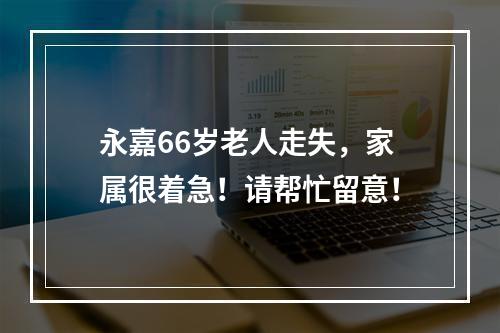 永嘉66岁老人走失，家属很着急！请帮忙留意！