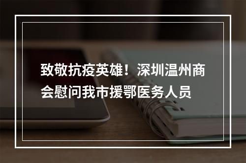 致敬抗疫英雄！深圳温州商会慰问我市援鄂医务人员